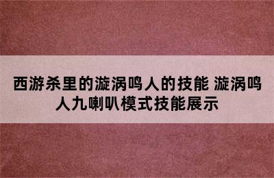 西游杀里的漩涡鸣人的技能 漩涡鸣人九喇叭模式技能展示